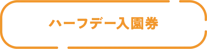 ハーフデー入園券
